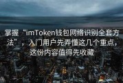 掌握“imToken钱包网络识别全套方法”，入门用户先弄懂这几个重点，这份内容值得先收藏