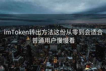 imToken转出方法这份从零到会适合普通用户慢慢看