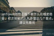 imToken钱包正版下载怎么处理更稳妥，初次接触的人先弄懂这几个重点，建议先看完
