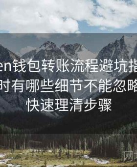 imToken钱包转账流程避坑指南，管理资产时有哪些细节不能忽略，帮助快速理清步骤